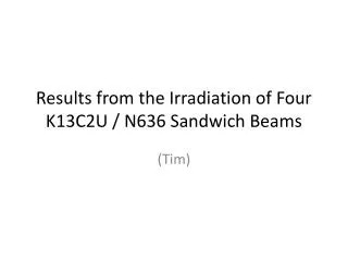 Results from the Irradiation of Four K13C2U / N636 Sandwich Beams