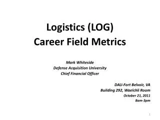 Logistics (LOG) Career Field Metrics Mark Whiteside Defense Acquisition University