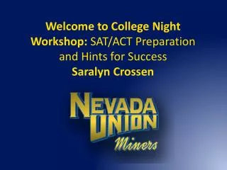 Welcome to College Night Workshop: SAT/ACT Preparation and Hints for Success Saralyn Crossen