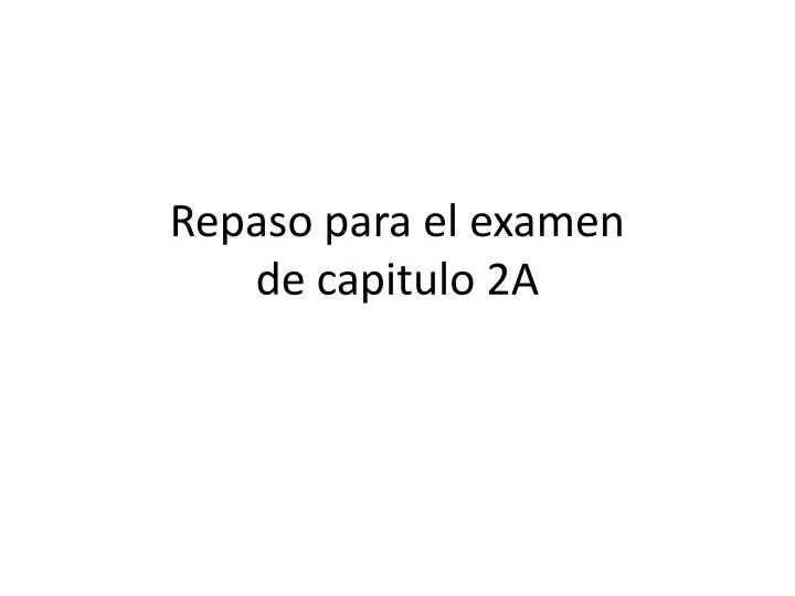 repaso para el examen de capitulo 2a