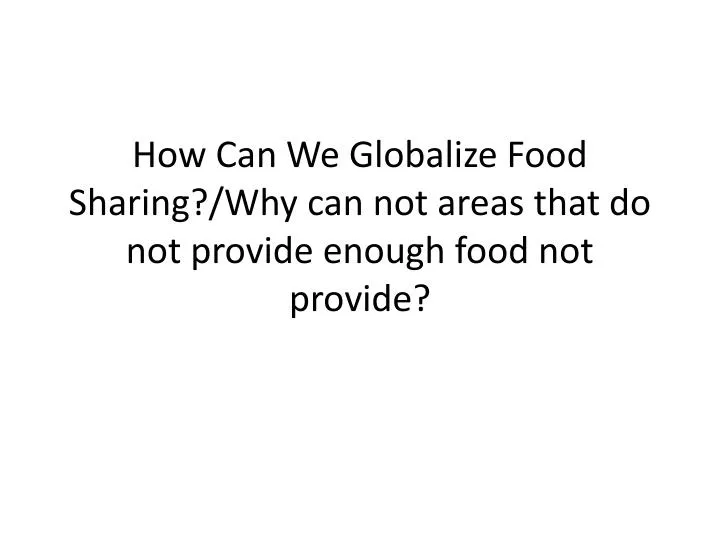 how can we globalize food sharing why can not areas that do not provide enough food not provide