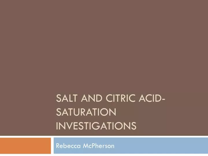 salt and citric acid saturation investigations