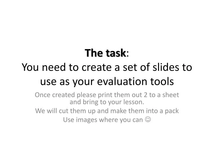 the task you need to create a set of slides to use as your evaluation tools