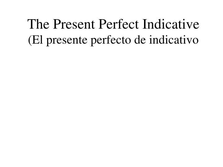 the present perfect indicative el presente perfecto de indicativo