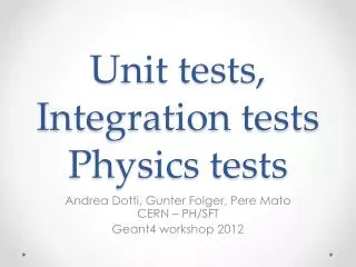 Unit tests, Integration tests Physics tests