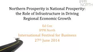 Ed Cox IPPR North International Festival for Business 27 th June 2014