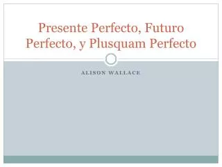 Presente Perfecto, Futuro Perfecto, y Plusquam Perfecto