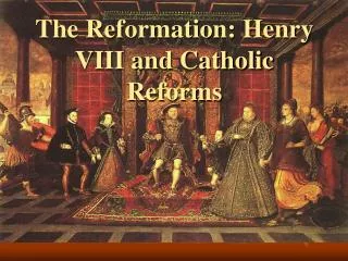The Reformation: Henry VIII and Catholic Reforms
