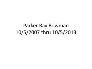 Parker Ray Bowman 10/5/2007 thru 10/5/2013