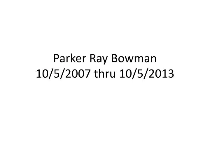 parker ray bowman 10 5 2007 thru 10 5 2013