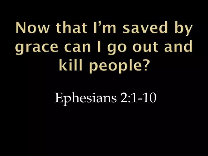 now that i m saved by grace can i go out and kill people