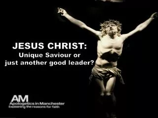 JESUS CHRIST : Unique Saviour or just another good leader?