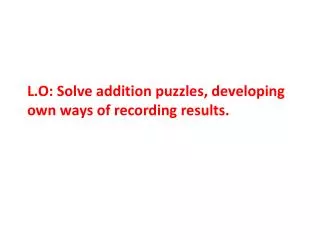 L.O: Solve addition puzzles, developing own ways of recording results.
