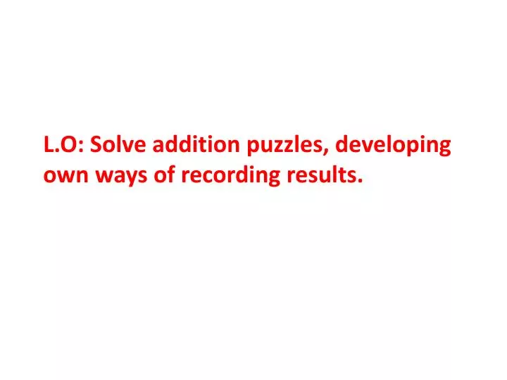 l o solve addition puzzles developing own ways of recording results