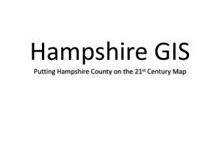 Hampshire GIS Putting Hampshire County on the 21 st Century Map