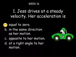 1. Jess drives at a steady velocity. Her acceleration is