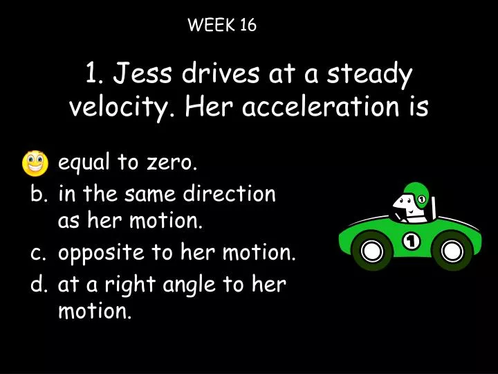 1 jess drives at a steady velocity her acceleration is