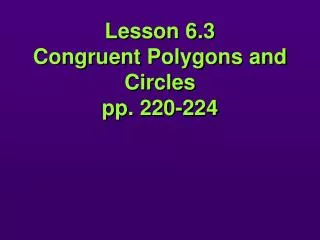Lesson 6.3 Congruent Polygons and Circles pp. 220-224