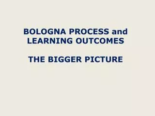 BOLOGNA PROCESS and LEARNING OUTCOMES THE BIGGER PICTURE