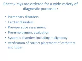 Chest x rays are ordered for a wide variety of diagnostic purposes :