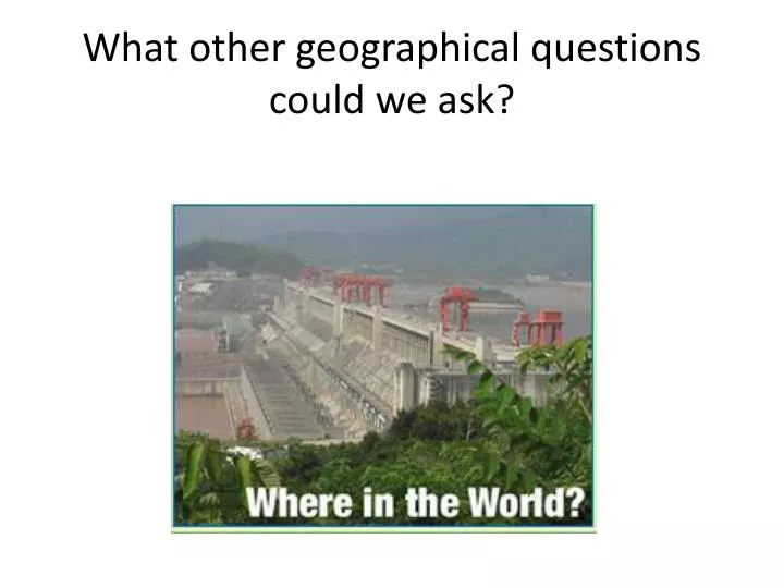 what other geographical questions could we ask