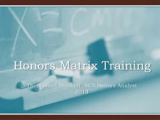Honors Matrix Training Thomasena Stuckett , SCS Honors Analyst 2013