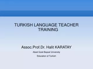 TURKISH LANGUAGE TEACHER TRAINING Assoc.Prof.Dr . Halit KARATAY Abant ?zzet Baysal University