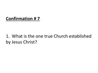 Confirmation # 7 1. What is the one true Church established by Jesus Christ?