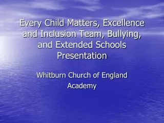 Every Child Matters, Excellence and Inclusion Team, Bullying, and Extended Schools Presentation