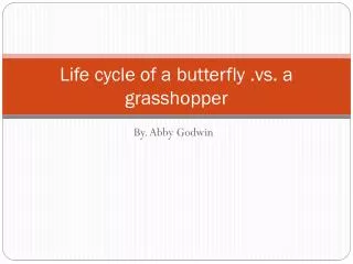 Life cycle of a butterfly .vs. a grasshopper