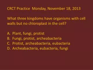 CRCT Practice Monday, November 18, 2013 What three kingdoms have organisms with cell
