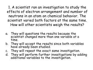 They will questions the results because the scientist changed more than one variable at a time.