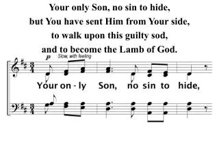 Your only Son, no sin to hide, but You have sent Him from Your side, to walk upon this guilty sod,
