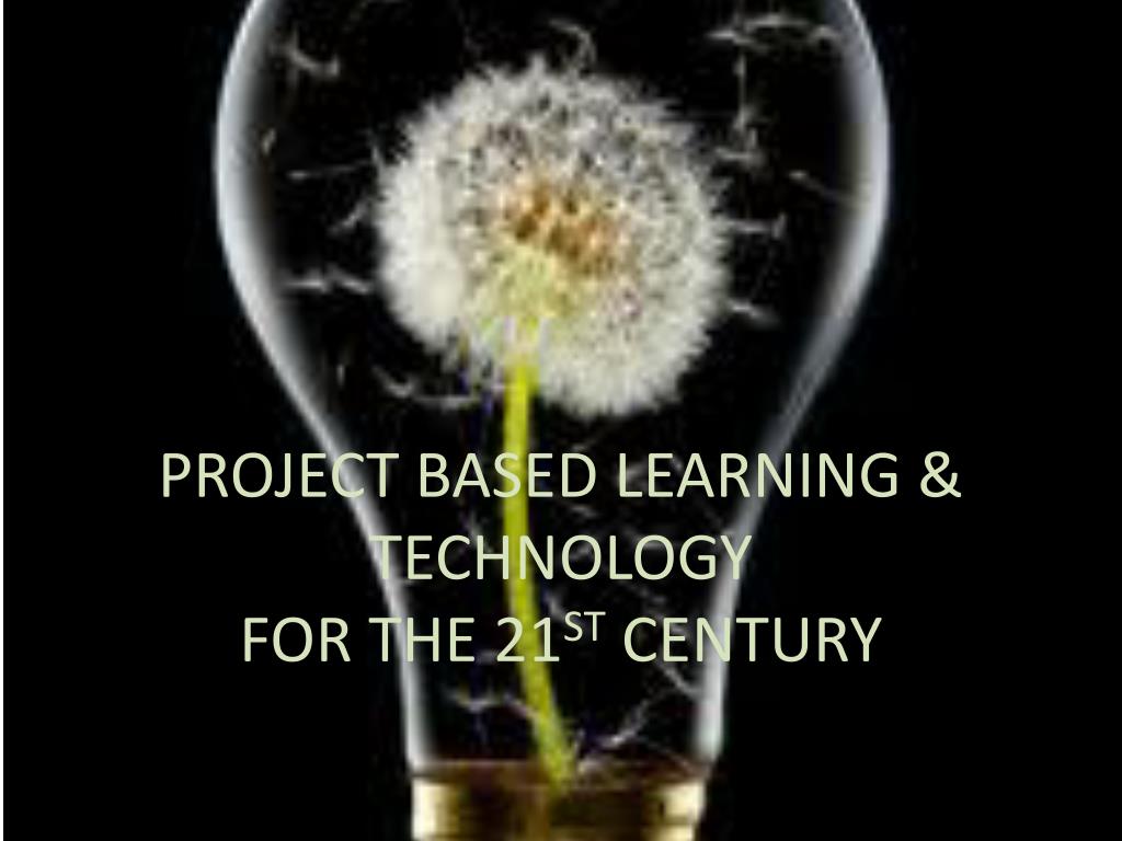 PPT - PROJECT BASED LEARNING & TECHNOLOGY FOR THE 21 ST CENTURY ...