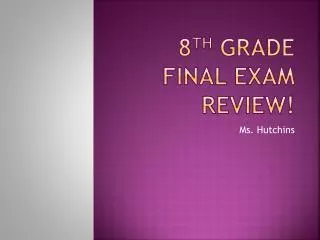 8 th Grade Final Exam Review!