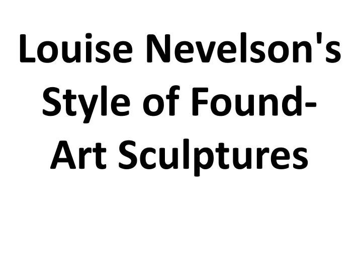 louise nevelson s style of found art sculptures