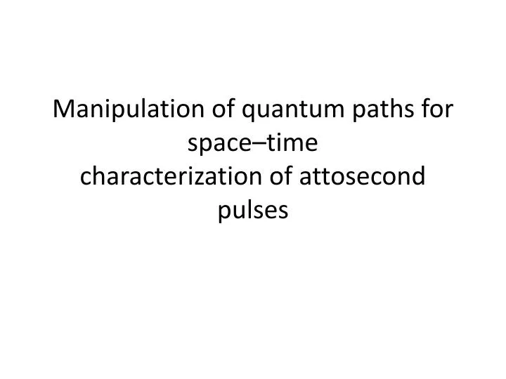 manipulation of quantum paths for space time characterization of attosecond pulses