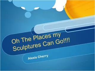 Oh The Places my Sculptures Can Go!!!!