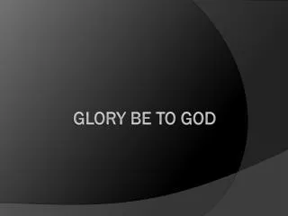 Glory Be to God