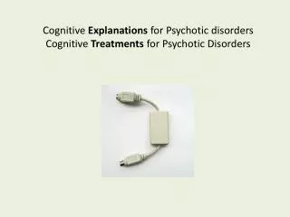 Cognitive Explanations for Psychotic disorders Cognitive Treatments for Psychotic Disorders