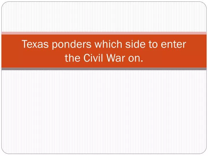texas ponders which side to enter the civil war on