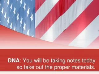 DNA : You will be taking notes today so take out the proper materials.
