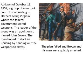 The plan failed and Brown and his men were quickly arrested.
