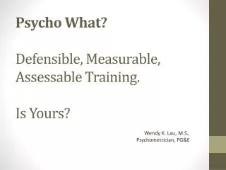 Psycho What? Defensible, Measurable, Assessable Training. Is Yours?