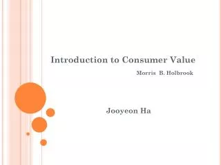 Introduction to Consumer Value Morris B. Holbrook Jooyeon Ha