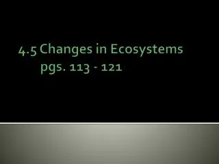 4.5 Changes in Ecosystems 	pgs. 113 - 121