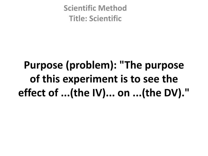 purpose problem the purpose of this experiment is to see the effect of the iv on the dv