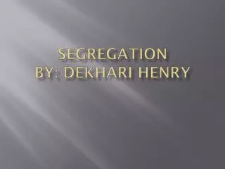 Segregation By: Dekhari henry