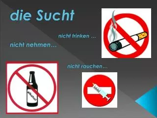 d ie Sucht nicht trinken … nicht nehmen … nicht rauchen …