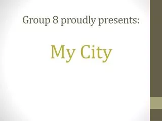 group 8 proudly presents my city